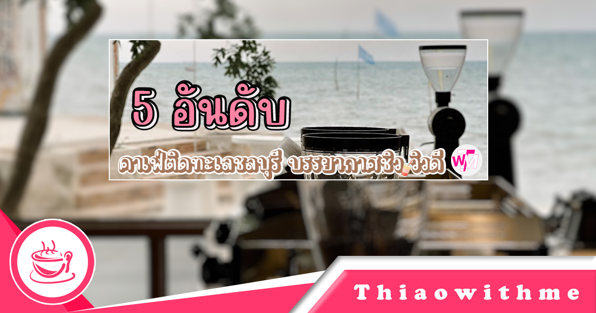 5 คาเฟ่ติดทะเลชลบุรี
