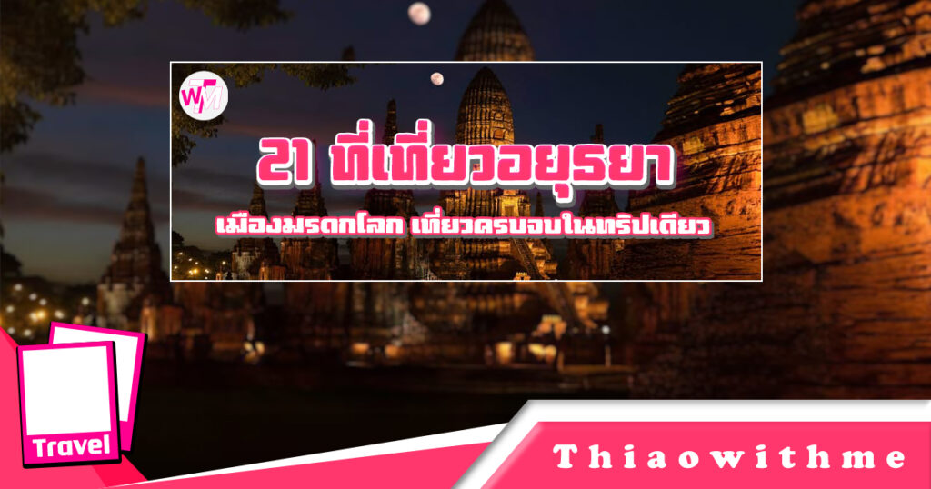 21 ที่เที่ยวอยุธยา เมืองมรดกโลก เที่ยวครบจบในทริปเดียว