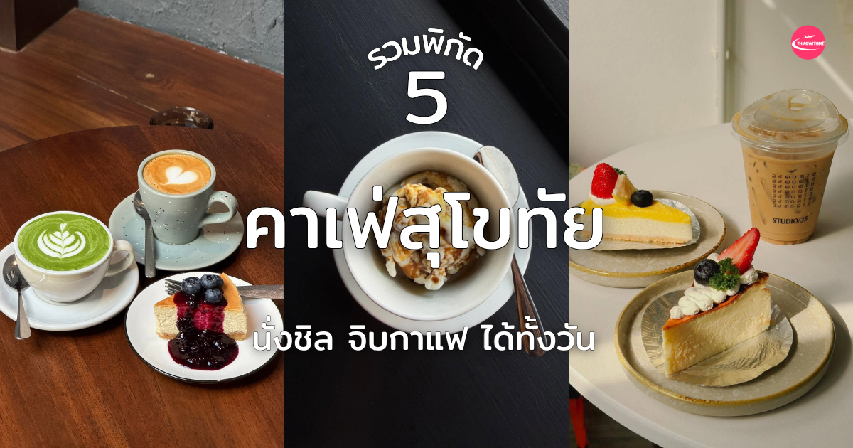 5 คาเฟ่สุโขทัย ร้านกาแฟน่านั่ง บรรยากาศดี ถ่ายรูปสวย ปี 2026