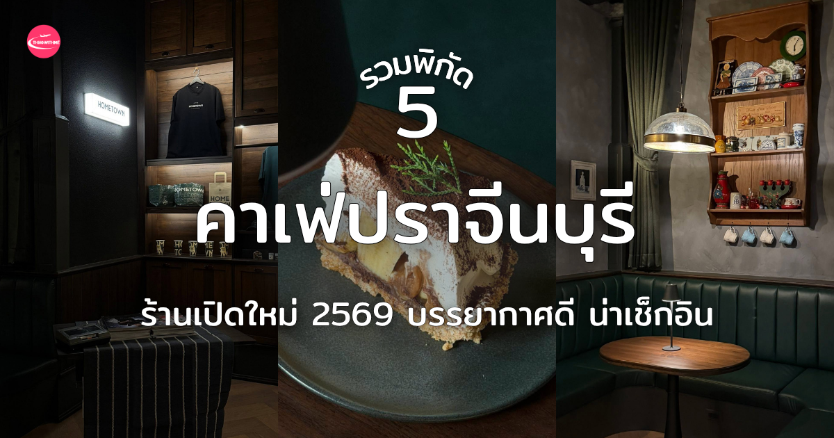 5 คาเฟ่ปราจีนบุรี รวมร้านเปิดใหม่ 2569 บรรยากาศดี กาแฟอร่อย มุมถ่ายรูปสวย